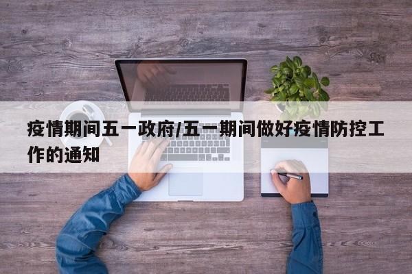 疫情期间五一政府/五一期间做好疫情防控工作的通知