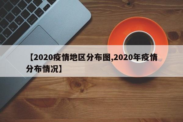 【2020疫情地区分布图,2020年疫情分布情况】