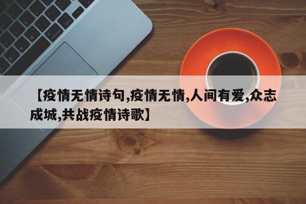 【疫情无情诗句,疫情无情,人间有爱,众志成城,共战疫情诗歌】