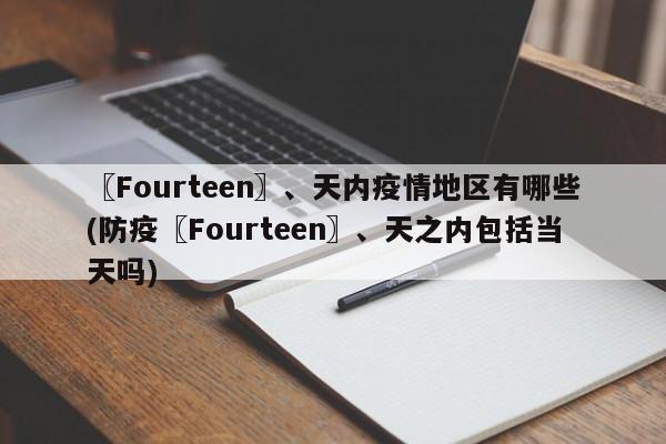 〖Fourteen〗、天内疫情地区有哪些(防疫〖Fourteen〗、天之内包括当天吗)