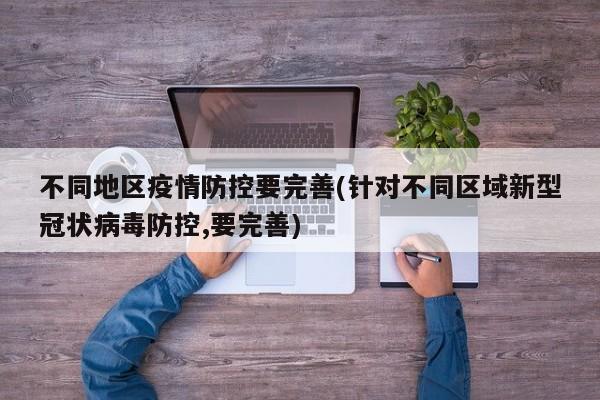 不同地区疫情防控要完善(针对不同区域新型冠状病毒防控,要完善)