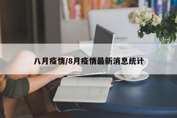八月疫情/8月疫情最新消息统计