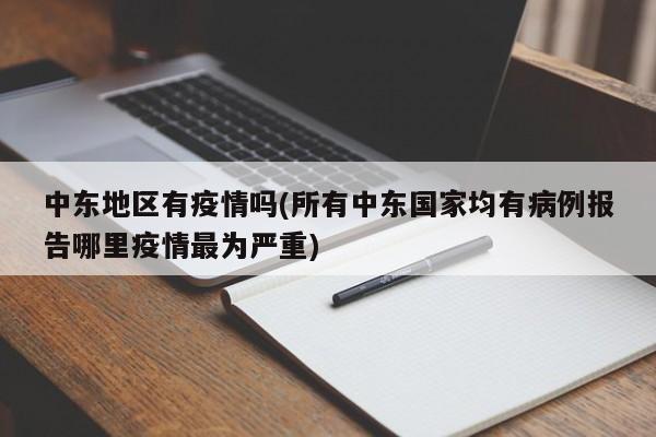 中东地区有疫情吗(所有中东国家均有病例报告哪里疫情最为严重)