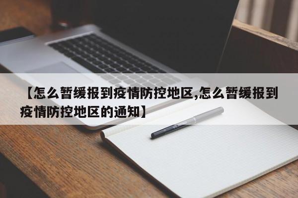 【怎么暂缓报到疫情防控地区,怎么暂缓报到疫情防控地区的通知】