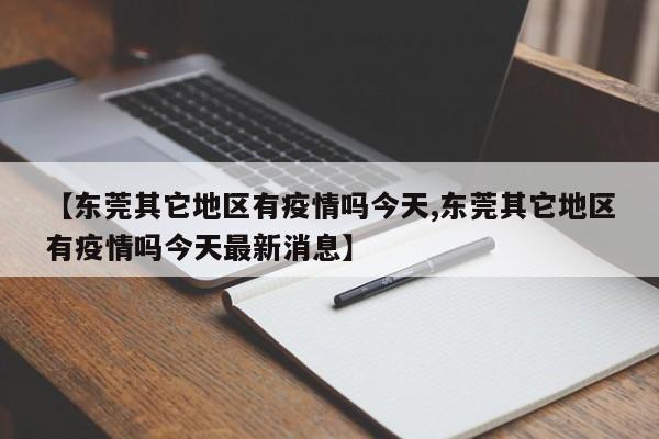 【东莞其它地区有疫情吗今天,东莞其它地区有疫情吗今天最新消息】