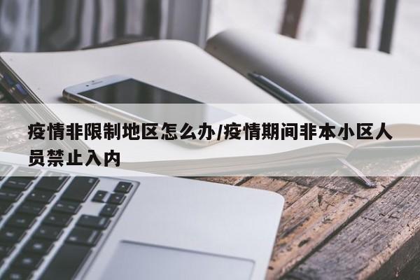 疫情非限制地区怎么办/疫情期间非本小区人员禁止入内