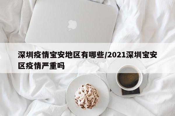 深圳疫情宝安地区有哪些/2021深圳宝安区疫情严重吗