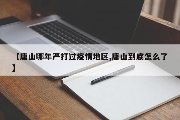 【唐山哪年严打过疫情地区,唐山到底怎么了】