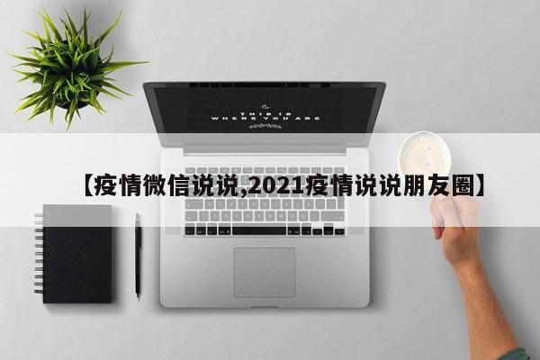 【疫情微信说说,2021疫情说说朋友圈】