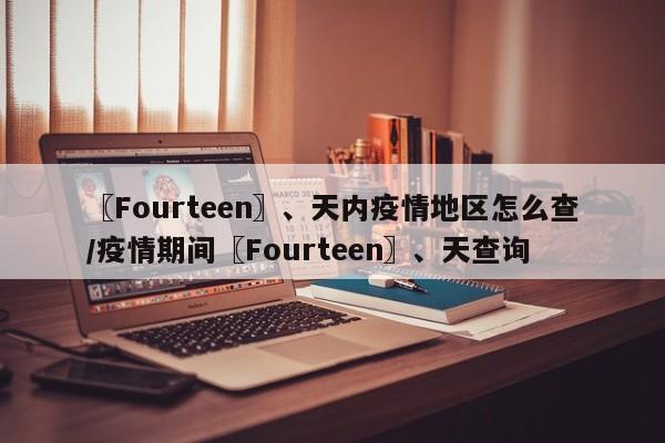 〖Fourteen〗、天内疫情地区怎么查/疫情期间〖Fourteen〗、天查询