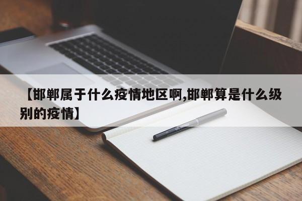 【邯郸属于什么疫情地区啊,邯郸算是什么级别的疫情】