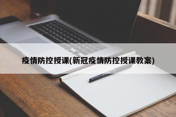 疫情防控授课(新冠疫情防控授课教案)