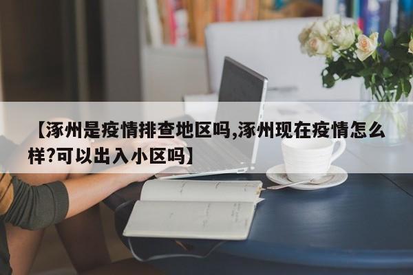 【涿州是疫情排查地区吗,涿州现在疫情怎么样?可以出入小区吗】