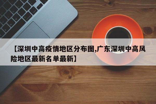 【深圳中高疫情地区分布图,广东深圳中高风险地区最新名单最新】