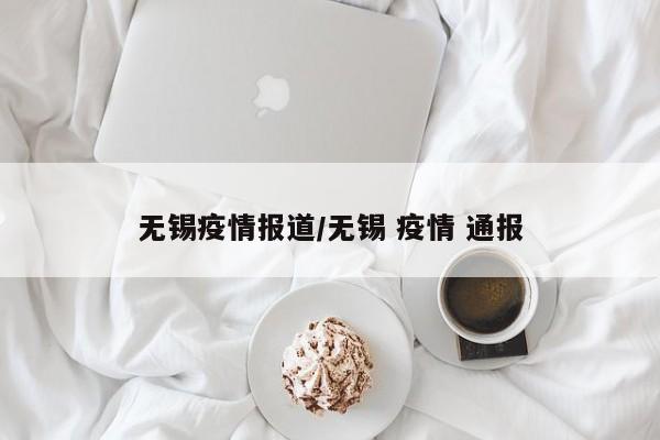 无锡疫情报道/无锡 疫情 通报