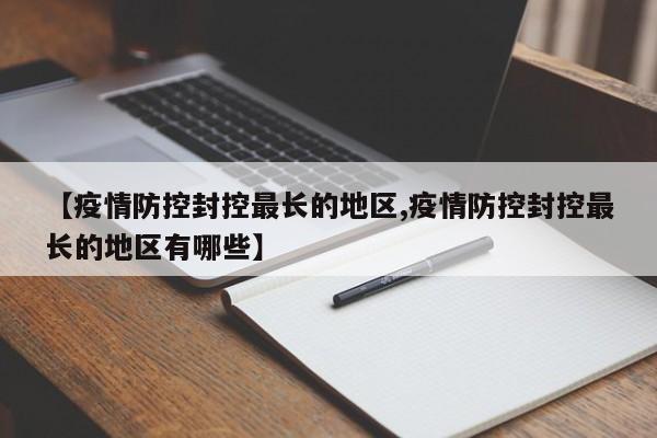 【疫情防控封控最长的地区,疫情防控封控最长的地区有哪些】
