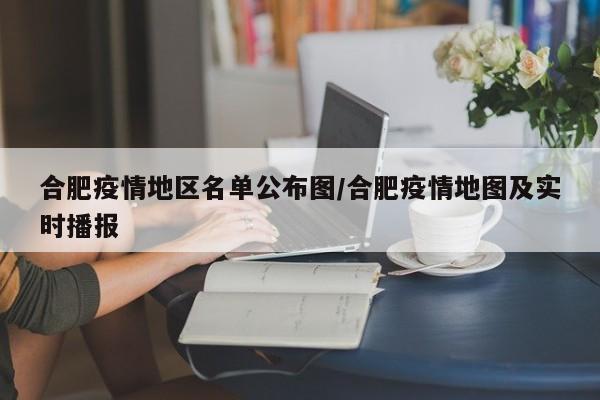 合肥疫情地区名单公布图/合肥疫情地图及实时播报
