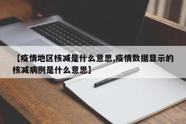 【疫情地区核减是什么意思,疫情数据显示的核减病例是什么意思】