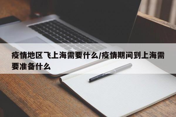 疫情地区飞上海需要什么/疫情期间到上海需要准备什么