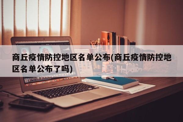 商丘疫情防控地区名单公布(商丘疫情防控地区名单公布了吗)