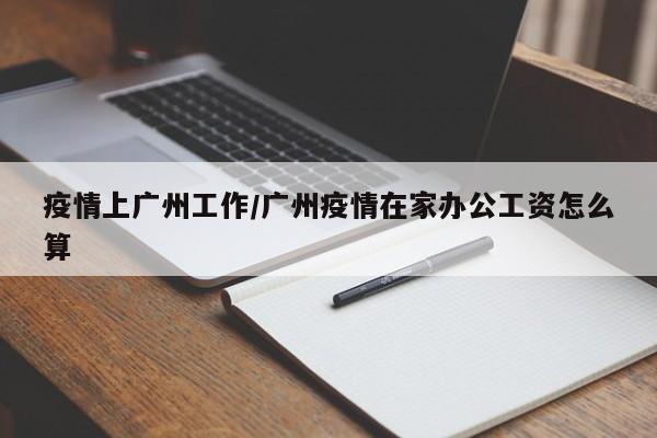 疫情上广州工作/广州疫情在家办公工资怎么算