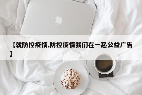 【就防控疫情,防控疫情我们在一起公益广告】