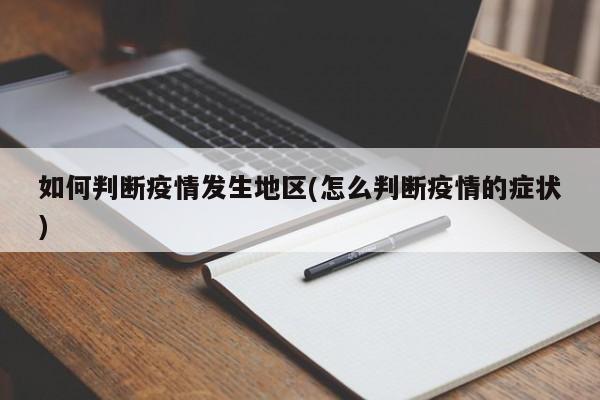 如何判断疫情发生地区(怎么判断疫情的症状)