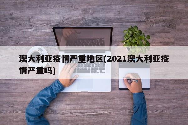 澳大利亚疫情严重地区(2021澳大利亚疫情严重吗)