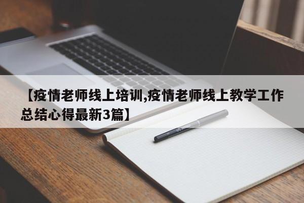 【疫情老师线上培训,疫情老师线上教学工作总结心得最新3篇】