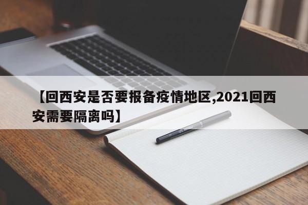 【回西安是否要报备疫情地区,2021回西安需要隔离吗】