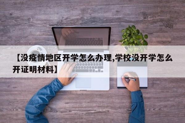 【没疫情地区开学怎么办理,学校没开学怎么开证明材料】