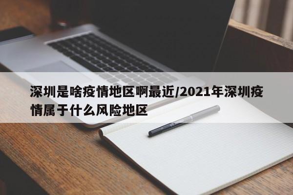 深圳是啥疫情地区啊最近/2021年深圳疫情属于什么风险地区