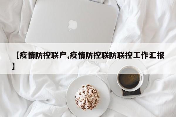【疫情防控联户,疫情防控联防联控工作汇报】