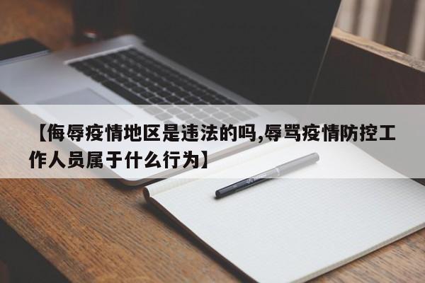 【侮辱疫情地区是违法的吗,辱骂疫情防控工作人员属于什么行为】