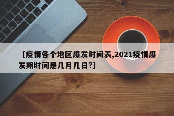 【疫情各个地区爆发时间表,2021疫情爆发期时间是几月几日?】