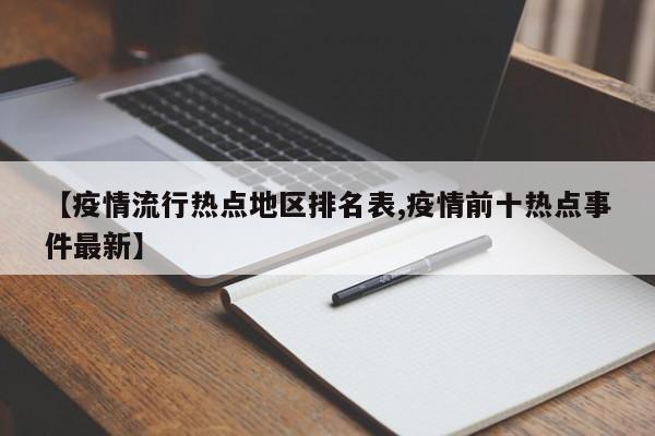 【疫情流行热点地区排名表,疫情前十热点事件最新】