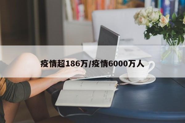 疫情超186万/疫情6000万人