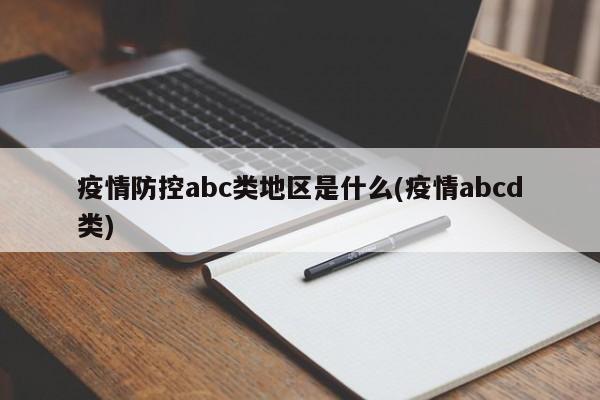 疫情防控abc类地区是什么(疫情abcd类)