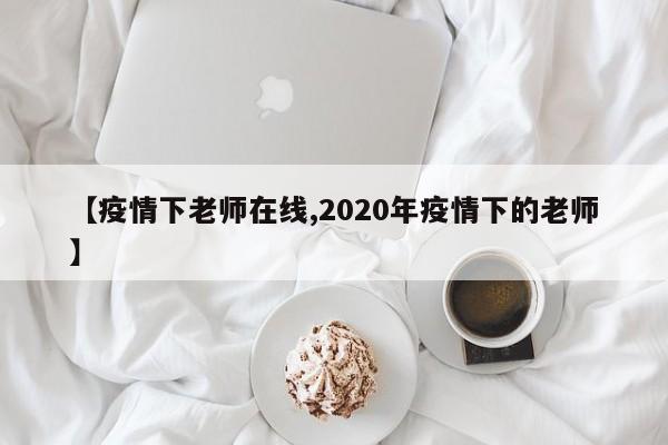 【疫情下老师在线,2020年疫情下的老师】