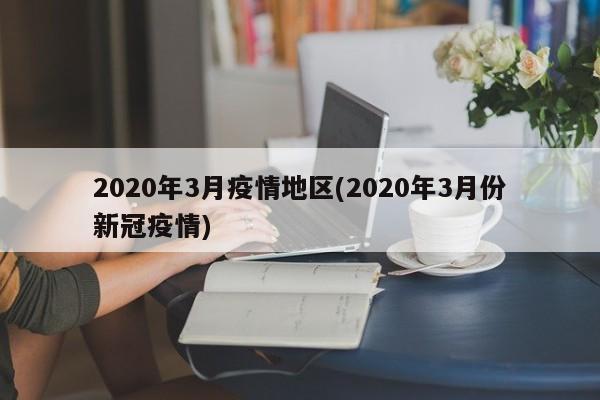 2020年3月疫情地区(2020年3月份新冠疫情)