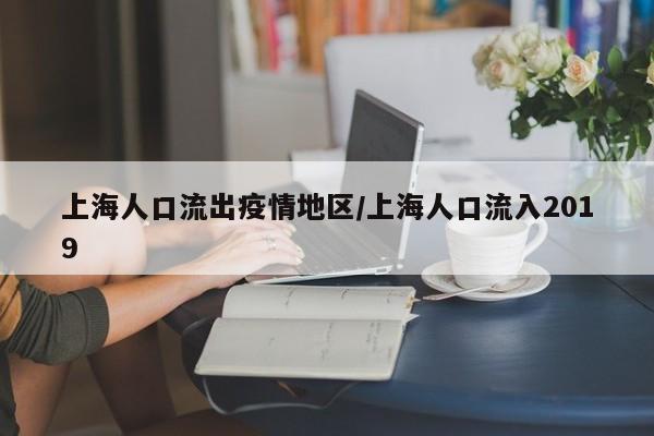 上海人口流出疫情地区/上海人口流入2019