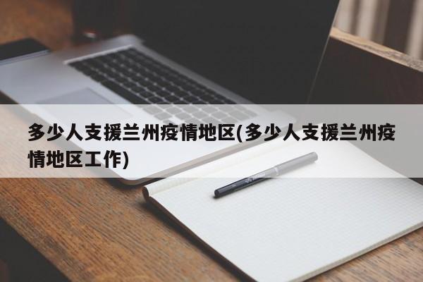 多少人支援兰州疫情地区(多少人支援兰州疫情地区工作)