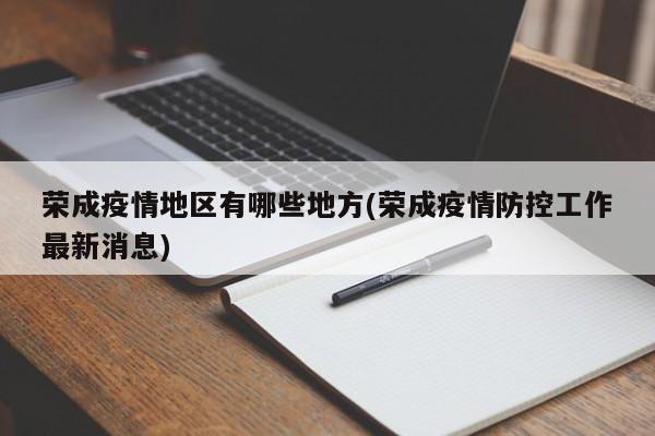 荣成疫情地区有哪些地方(荣成疫情防控工作最新消息)