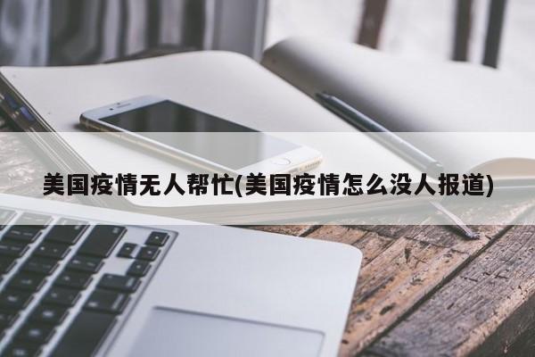 美国疫情无人帮忙(美国疫情怎么没人报道)