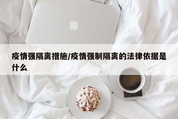 疫情强隔离措施/疫情强制隔离的法律依据是什么
