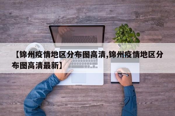 【锦州疫情地区分布图高清,锦州疫情地区分布图高清最新】