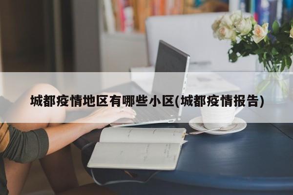 城都疫情地区有哪些小区(城都疫情报告)