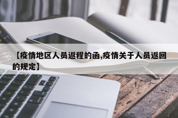 【疫情地区人员返程的函,疫情关于人员返回的规定】