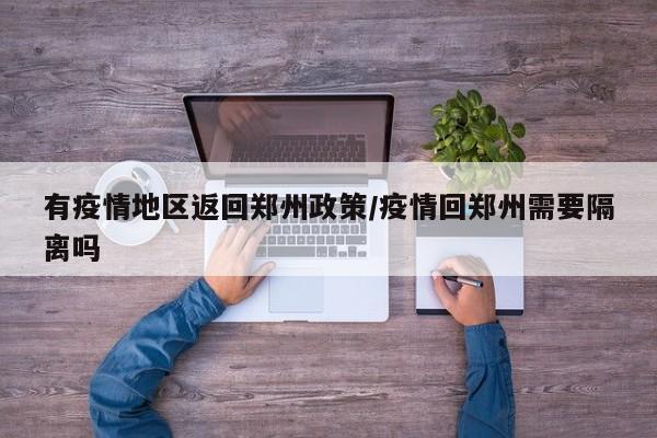 有疫情地区返回郑州政策/疫情回郑州需要隔离吗