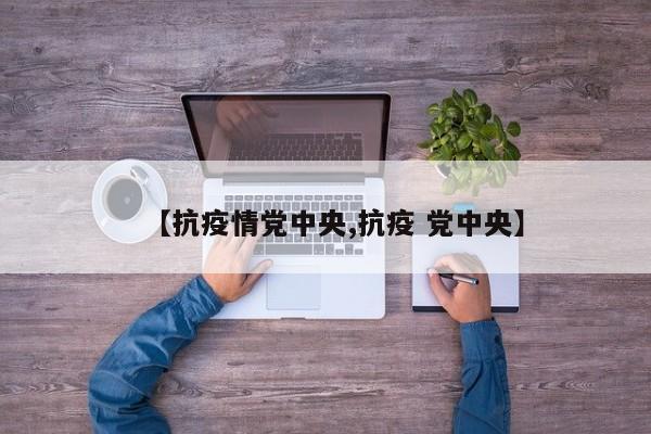 【抗疫情党中央,抗疫 党中央】